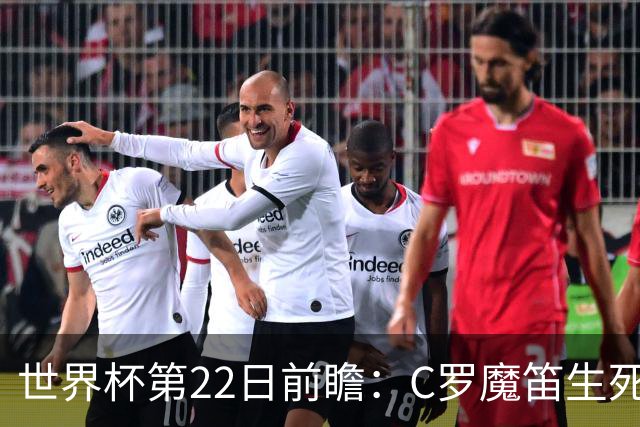 世界杯第22日前瞻：C罗魔笛生死斗 西班牙力争破咒