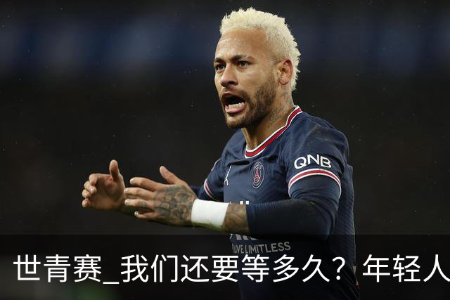 世青赛 我们还要等多久？年轻人 擦干泪 抬头看