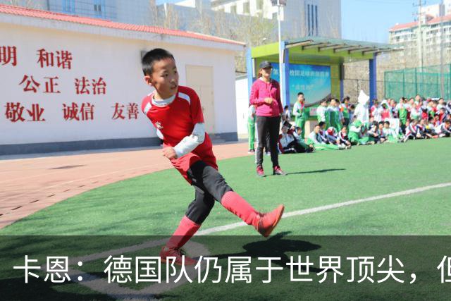 卡恩：德国队仍属于世界顶尖，但跟法国和西班牙比还是稍逊一筹