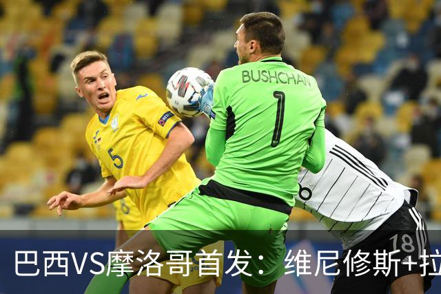 巴西VS摩洛哥首发：维尼修斯+拉菲尼亚 胖虎配吉马良斯