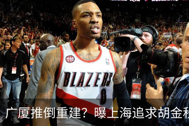 广厦推倒重建？曝上海追求胡金秋欲组豪阵 篮协新政让国企形成垄断