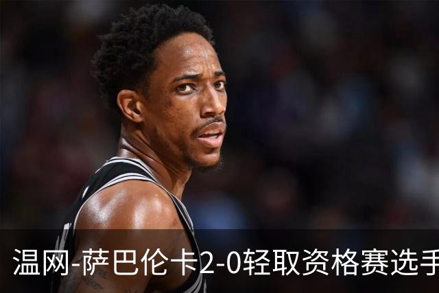温网-萨巴伦卡2-0轻取资格赛选手 大坂直美安德烈耶娃晋级