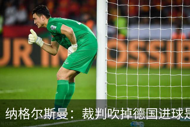纳格尔斯曼：裁判吹掉德国进球是丑闻 我绝不会辞职的