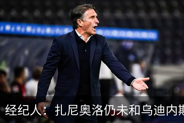 经纪人：扎尼奥洛仍未和乌迪内斯谈妥个人合同，不排除离队的可能