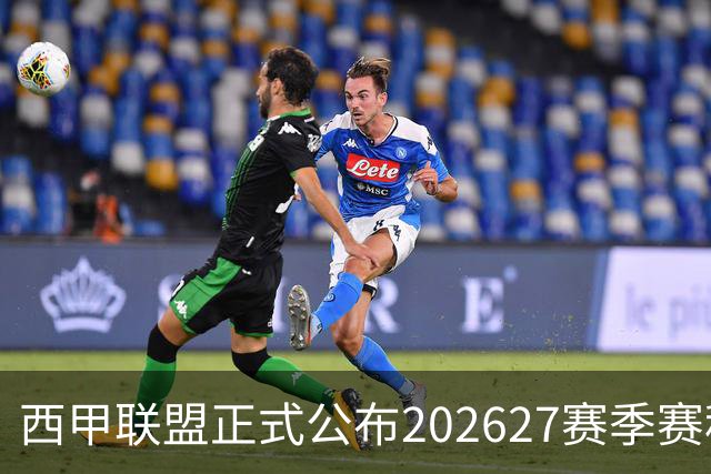 西甲联盟正式公布2026/27赛季赛程，新赛季将于8月16日打响