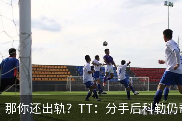 那你还出轨？TT：分手后科勒仍帮我照顾患病的弟弟 她就像个天使