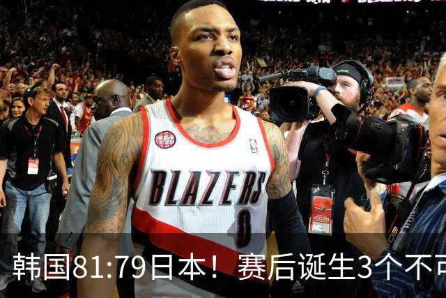 韩国81:79日本！赛后诞生3个不可思议，中国男篮惊险中国台北太冤